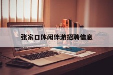 乌鲁木齐张家口休闲伴游雇用信息(张家口休闲伴游雇用信息最新)