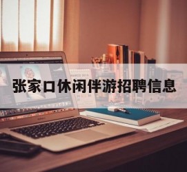 乌鲁木齐张家口休闲伴游雇用信息(张家口休闲伴游雇用信息最新)