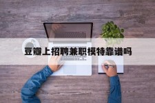 乌鲁木齐豆瓣上雇用兼职模特靠谱吗的简单介绍