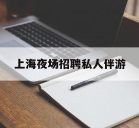 乌鲁木齐上海夜场雇用私家伴游(上海雇用高端伴游一天20万)