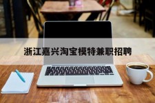 乌鲁木齐浙江嘉兴淘宝模特兼职雇用(浙江嘉兴淘宝模特兼职雇用信息)
