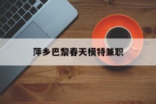 乌鲁木齐萍乡巴黎春天模特兼职(萍乡巴黎春天模特兼职雇用)