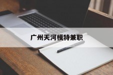 乌鲁木齐广州天河模特兼职(广州天河区雇用模特)