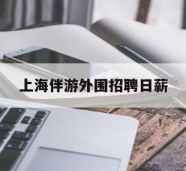 乌鲁木齐上海伴游外围雇用日薪(上海雇用伴游年薪8000万)
